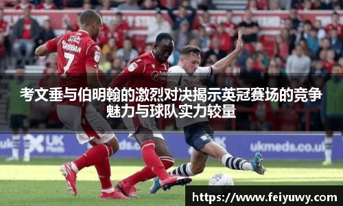 考文垂与伯明翰的激烈对决揭示英冠赛场的竞争魅力与球队实力较量