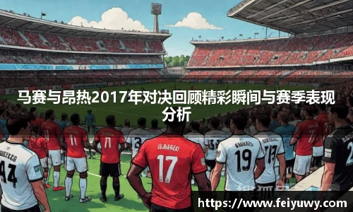马赛与昂热2017年对决回顾精彩瞬间与赛季表现分析