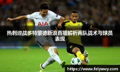 热刺迎战多特蒙德新浪直播解析两队战术与球员表现